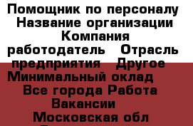 Помощник по персоналу › Название организации ­ Компания-работодатель › Отрасль предприятия ­ Другое › Минимальный оклад ­ 1 - Все города Работа » Вакансии   . Московская обл.,Дзержинский г.